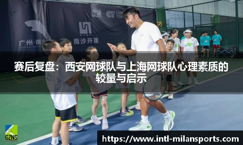 赛后复盘：西安网球队与上海网球队心理素质的较量与启示
